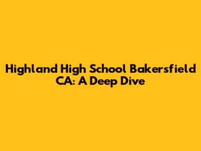 Highland High School Bakersfield CA: A Deep Dive