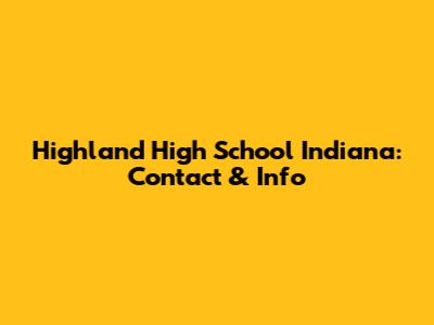 Highland High School Indiana: Contact & Info