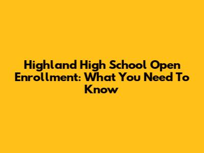 Highland High School Open Enrollment: What You Need To Know