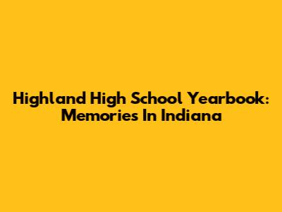 Highland High School Yearbook: Memories In Indiana