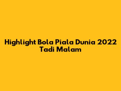 Highlight Bola Piala Dunia 2022 Tadi Malam