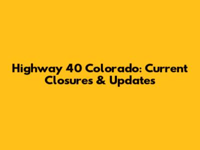Highway 40 Colorado: Current Closures & Updates