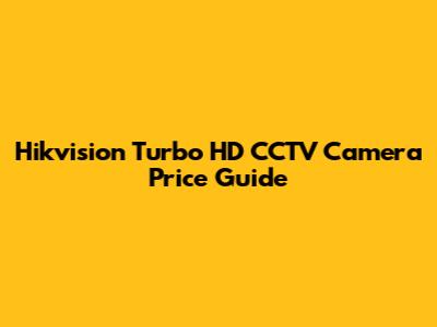 Hikvision Turbo HD CCTV Camera Price Guide