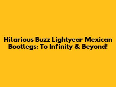 Hilarious Buzz Lightyear Mexican Bootlegs: To Infinity & Beyond!