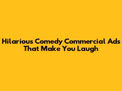 Hilarious Comedy Commercial Ads That Make You Laugh