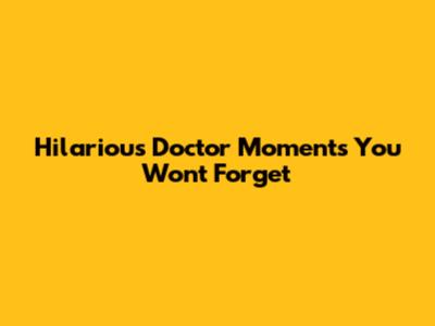 Hilarious Doctor Moments You Won't Forget