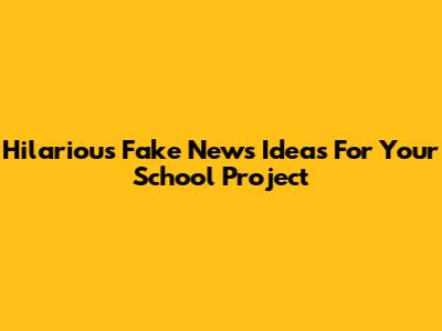 Hilarious Fake News Ideas For Your School Project