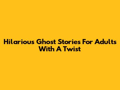 Hilarious Ghost Stories For Adults With A Twist