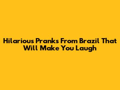 Hilarious Pranks From Brazil That Will Make You Laugh