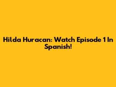 Hilda Huracan: Watch Episode 1 In Spanish!