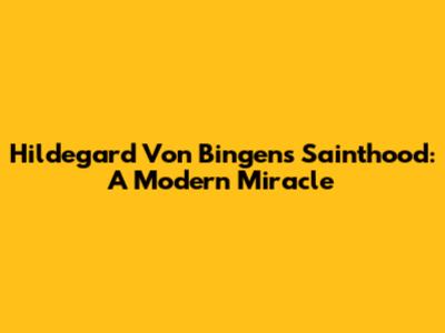 Hildegard Von Bingen's Sainthood: A Modern Miracle