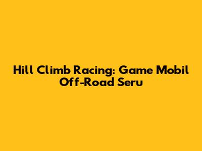 Hill Climb Racing: Game Mobil Off-Road Seru