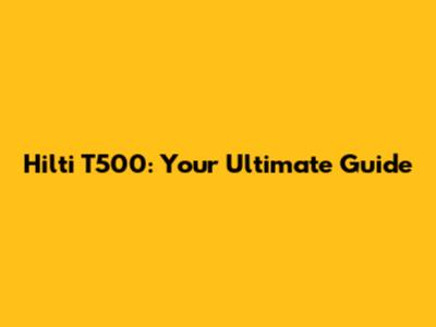 Hilti T500: Your Ultimate Guide