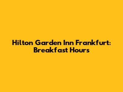 Hilton Garden Inn Frankfurt: Breakfast Hours