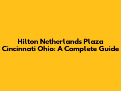 Hilton Netherlands Plaza Cincinnati Ohio: A Complete Guide