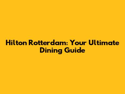 Hilton Rotterdam: Your Ultimate Dining Guide