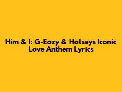 Him & I: G-Eazy & Halsey's Iconic Love Anthem Lyrics