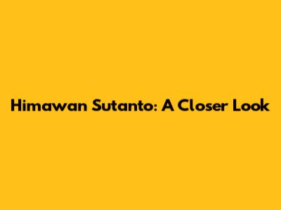 Himawan Sutanto: A Closer Look