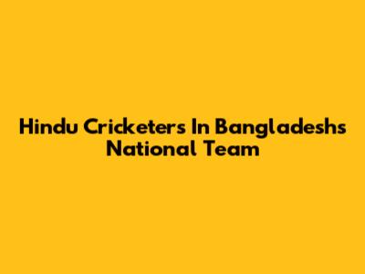 Hindu Cricketers In Bangladesh's National Team