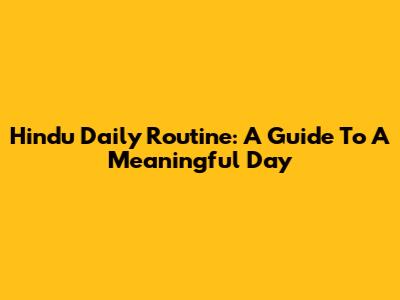 Hindu Daily Routine: A Guide To A Meaningful Day