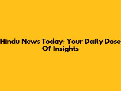 Hindu News Today: Your Daily Dose Of Insights