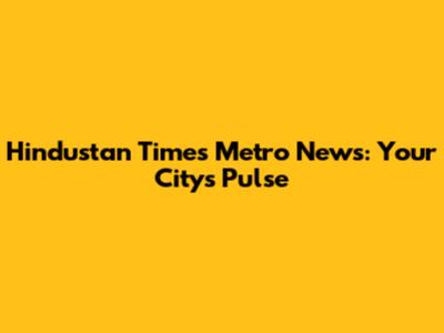 Hindustan Times Metro News: Your City's Pulse