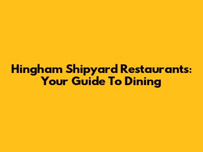 Hingham Shipyard Restaurants: Your Guide To Dining