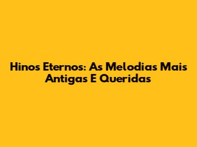 Hinos Eternos: As Melodias Mais Antigas E Queridas