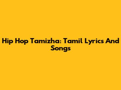 Hip Hop Tamizha: Tamil Lyrics And Songs