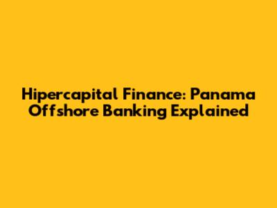 Hipercapital Finance: Panama Offshore Banking Explained