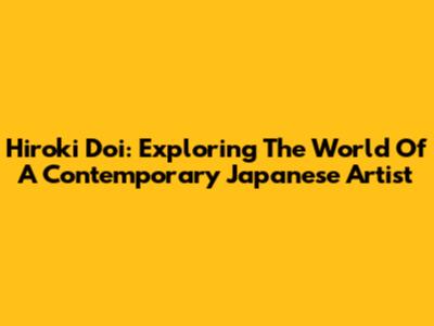 Hiroki Doi: Exploring The World Of A Contemporary Japanese Artist