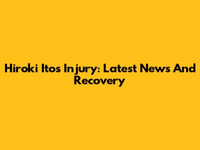 Hiroki Ito's Injury: Latest News And Recovery