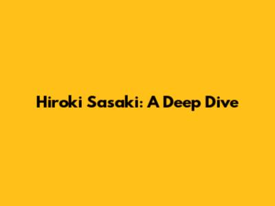 Hiroki Sasaki: A Deep Dive