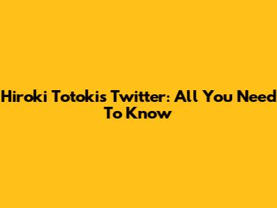 Hiroki Totoki's Twitter: All You Need To Know