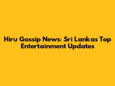 Hiru Gossip News: Sri Lanka's Top Entertainment Updates