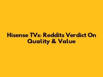 Hisense TVs: Reddit's Verdict On Quality & Value