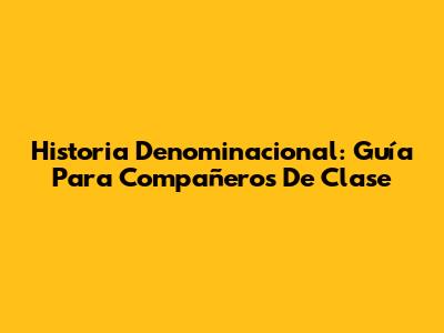 Historia Denominacional: Guía Para Compañeros De Clase