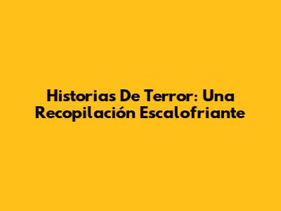 Historias De Terror: Una Recopilación Escalofriante