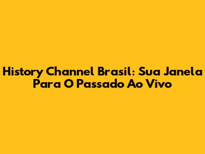 History Channel Brasil: Sua Janela Para O Passado Ao Vivo