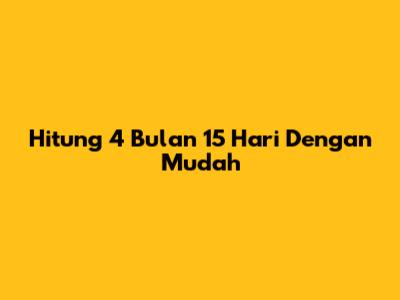 Hitung 4 Bulan 15 Hari Dengan Mudah
