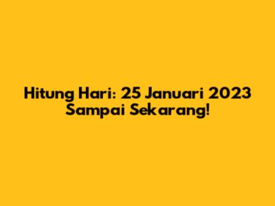 Hitung Hari: 25 Januari 2023 Sampai Sekarang!