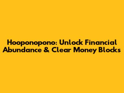Ho'oponopono: Unlock Financial Abundance & Clear Money Blocks