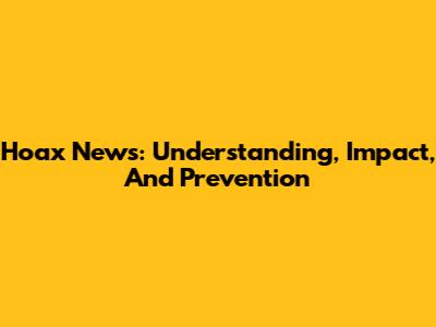Hoax News: Understanding, Impact, And Prevention