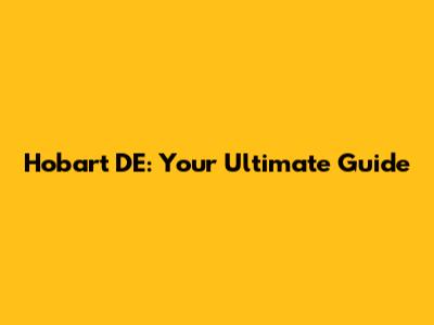 Hobart DE: Your Ultimate Guide