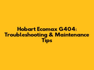 Hobart Ecomax G404: Troubleshooting & Maintenance Tips