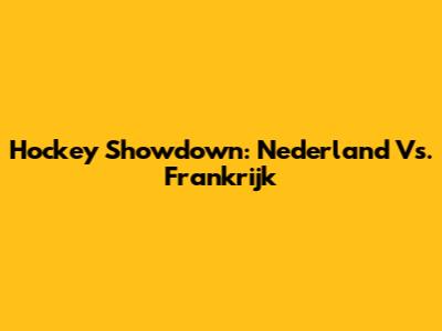 Hockey Showdown: Nederland Vs. Frankrijk