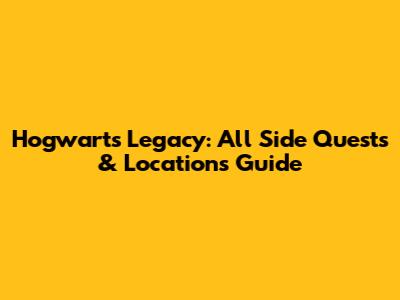 Hogwarts Legacy: All Side Quests & Locations Guide