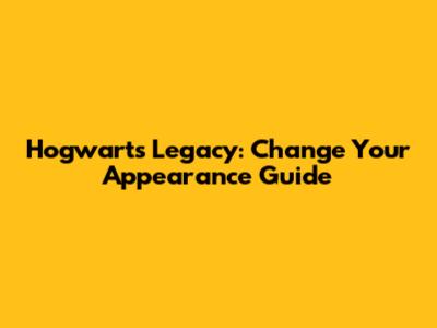 Hogwarts Legacy: Change Your Appearance Guide