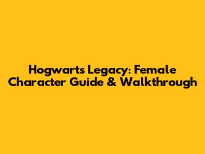 Hogwarts Legacy: Female Character Guide & Walkthrough