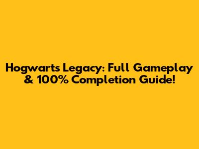Hogwarts Legacy: Full Gameplay & 100% Completion Guide!